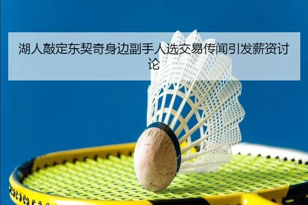 湖人敲定东契奇身边副手人选交易传闻引发薪资讨论